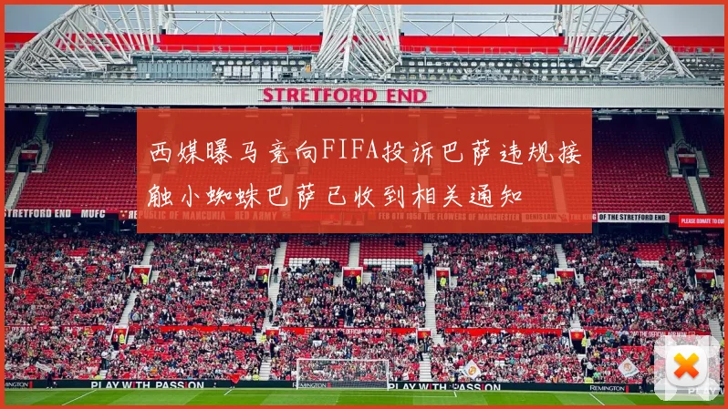 西媒曝马竞向FIFA投诉巴萨违规接触小蜘蛛巴萨已收到相关通知